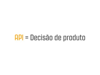 API = Decisão de produto
 