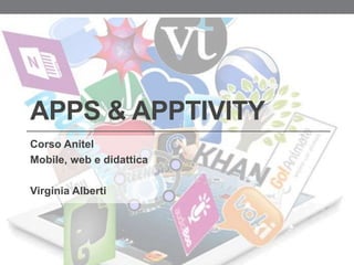 APPS & APPTIVITY
Corso Anitel
Mobile, web e didattica
Virginia Alberti

 
