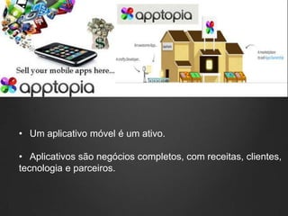 • Um aplicativo móvel é um ativo.

• Aplicativos são negócios completos, com receitas, clientes,
tecnologia e parceiros.
 