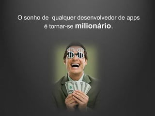 O sonho de qualquer desenvolvedor de apps
         é tornar-se milionário.
 