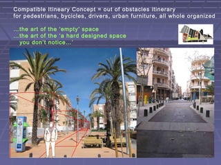 Compatible Itineary Concept = out of obstacles itinerary
for pedestrians, bycicles, drivers, urban furniture, all whole or...