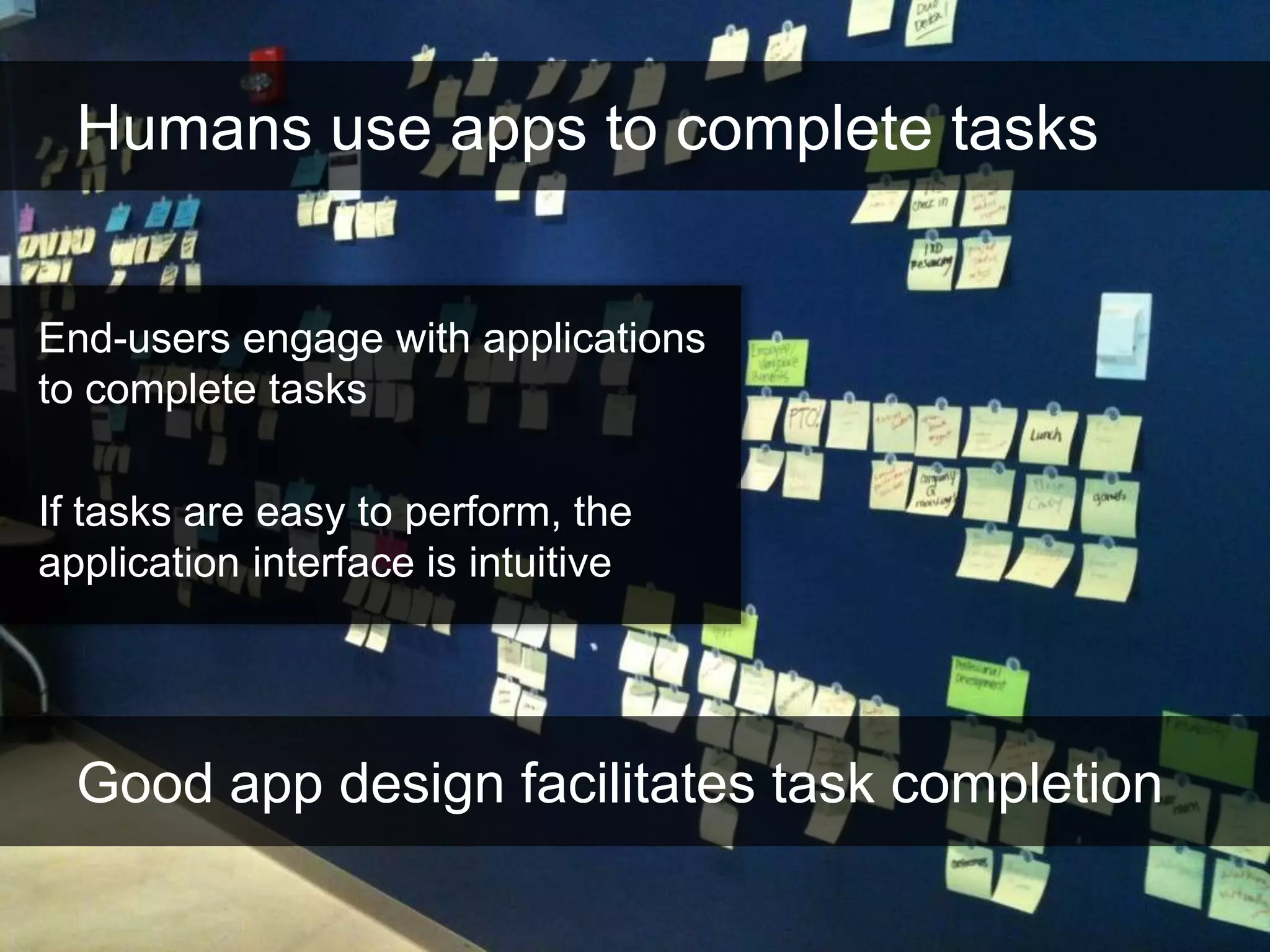 Humans use apps to complete tasks


End-users engage with applications
to complete tasks

If tasks are easy to perform, the
application interface is intuitive




  Good app design facilitates task completion
 