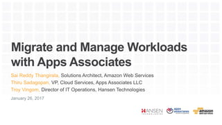 Migrate and Manage Workloads
with Apps Associates
Sai Reddy Thangirala, Solutions Architect, Amazon Web Services
Thiru Sadagopan, VP, Cloud Services, Apps Associates LLC
Troy Vingom, Director of IT Operations, Hansen Technologies
January 26, 2017
 