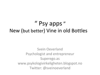 “ Psy apps ”
New (but better) Vine in old Bottles
Svein Oeverland
Psychologist and entrepreneur
Superego.as
www.psykologivirkeligheten.blogspot.no
Twitter: @sveinoeverland
 