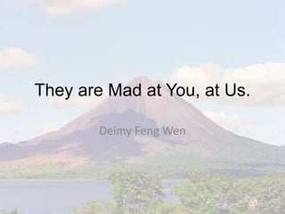 They are Mad at You, at Us.
Deimy Feng Wen
 