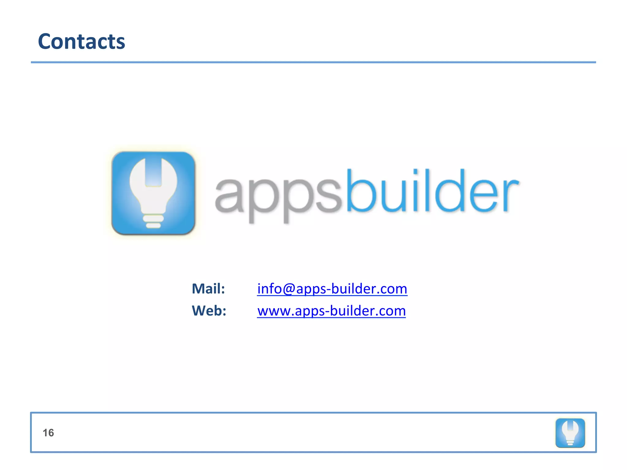 Contacts	
  




               Mail:	
        	
  info@apps-­‐builder.com	
  
               Web:	
  	
     	
  www.apps-­‐builder.com	
  




16
 