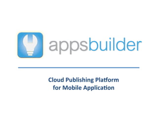 Cloud	
  Publishing	
  Pla/orm	
  	
  
  for	
  Mobile	
  Applica8on	
  
 