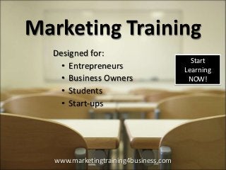 Marketing Training
  Designed for:
                                          Start
    • Entrepreneurs                     Learning
    • Business Owners                    NOW!
    • Students
    • Start-ups




   www.marketingtraining4business.com
 
