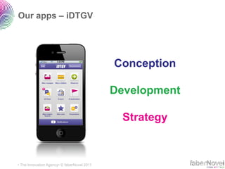 Our apps – iDTGV




                                             Conception

                                             Development

                                              Strategy



• The Innovation Agency• © faberNovel 2011
 