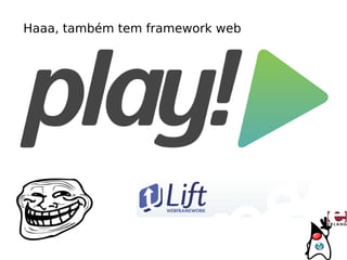 Haaa, também tem framework web
 