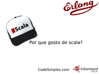 Por que gosto de scala?




   CodeSimples.com
 