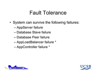 Fault Tolerance
•  System can survive the following failures:
  –  AppServer failure
  –  Database Slave failure
  –  Database Peer failure
  –  AppLoadBalancer failure *
  –  AppController failure *
 
