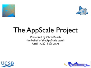 The AppScale Project
       Presented by Chris Bunch
    (on behalf of the AppScale team)
        April 14, 2011 @ LA.rb
 