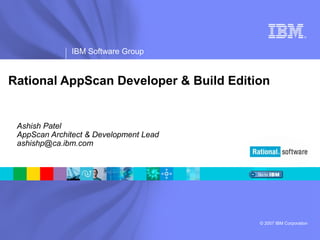 ®
IBM Software Group
© 2007 IBM Corporation
Rational AppScan Developer & Build Edition
Ashish Patel
AppScan Architect & Development Lead
ashishp@ca.ibm.com
 