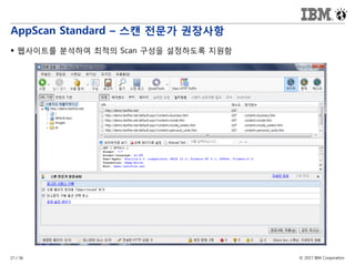 © 2017 IBM Corporation27 / 36
AppScan Standard – 스캔 전문가 권장사항
 웹사이트를 분석하여 최적의 Scan 구성을 설정하도록 지원함
 