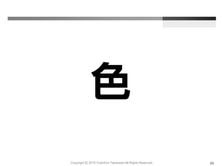 色
Copyright Ⓒ 2015 Yoshihiro Takahashi All Rights Reserved. 23
 