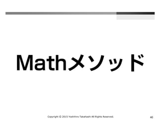 Copyright Ⓒ 2015 Yoshihiro Takahashi All Rights Reserved. 40
Mathオブジェクト
 