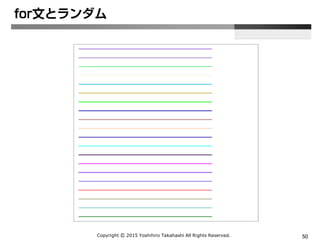 Copyright Ⓒ 2015 Yoshihiro Takahashi All Rights Reserved. 50
主なMathオブジェクトの確認
• JavaScriptのリファレンスはブラウザベン
ダーが用意しているので確認すること
– MSDN(IE)
– MDN(Firefox)
 