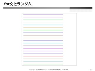 Copyright Ⓒ 2015 Yoshihiro Takahashi All Rights Reserved. 54
for文とランダム
 