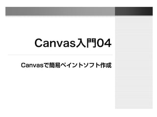 Canvas入門04
Canvasで簡易ペイントソフト作成
 