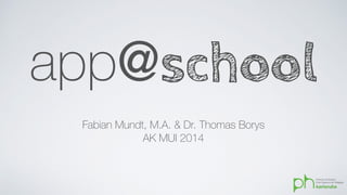 app@school 
Fabian Mundt, M.A. & Dr. Thomas Borys 
AK MUI 2014 
 