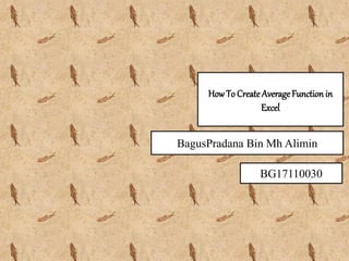 HowTo CreateAverageFunction in
Excel
BagusPradana Bin Mh Alimin
BG17110030
 