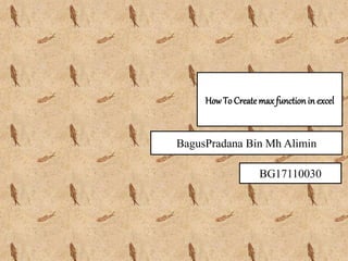 HowTo Createmax function in excel
BagusPradana Bin Mh Alimin
BG17110030
 