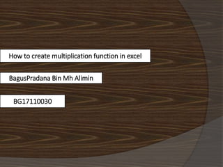 How to create multiplication function in excel
BagusPradana Bin Mh Alimin
BG17110030
 