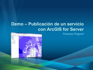 Demo – Publicación de un servicio
           con ArcGIS for Server
                       Francesc Puigvert
 