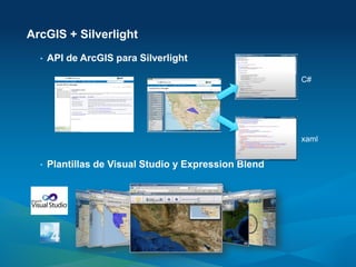 ArcGIS + Silverlight
  •   API de ArcGIS para Silverlight

                                                       C#




                                                       xaml


  •   Plantillas de Visual Studio y Expression Blend
 