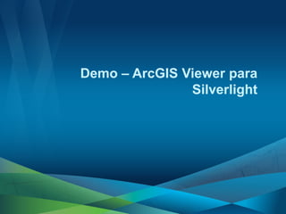 Demo – ArcGIS Viewer para
               Silverlight
 