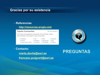 Gracias por su asistencia


  •   Referencias
      -   http://resources.arcgis.com




  •   Contacto:
          marta.davila@esri.es          PREGUNTAS
          francesc.puigvert@esri.es
 