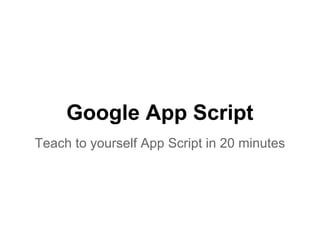 Google App Script
Teach to yourself App Script in 20 minutes
 