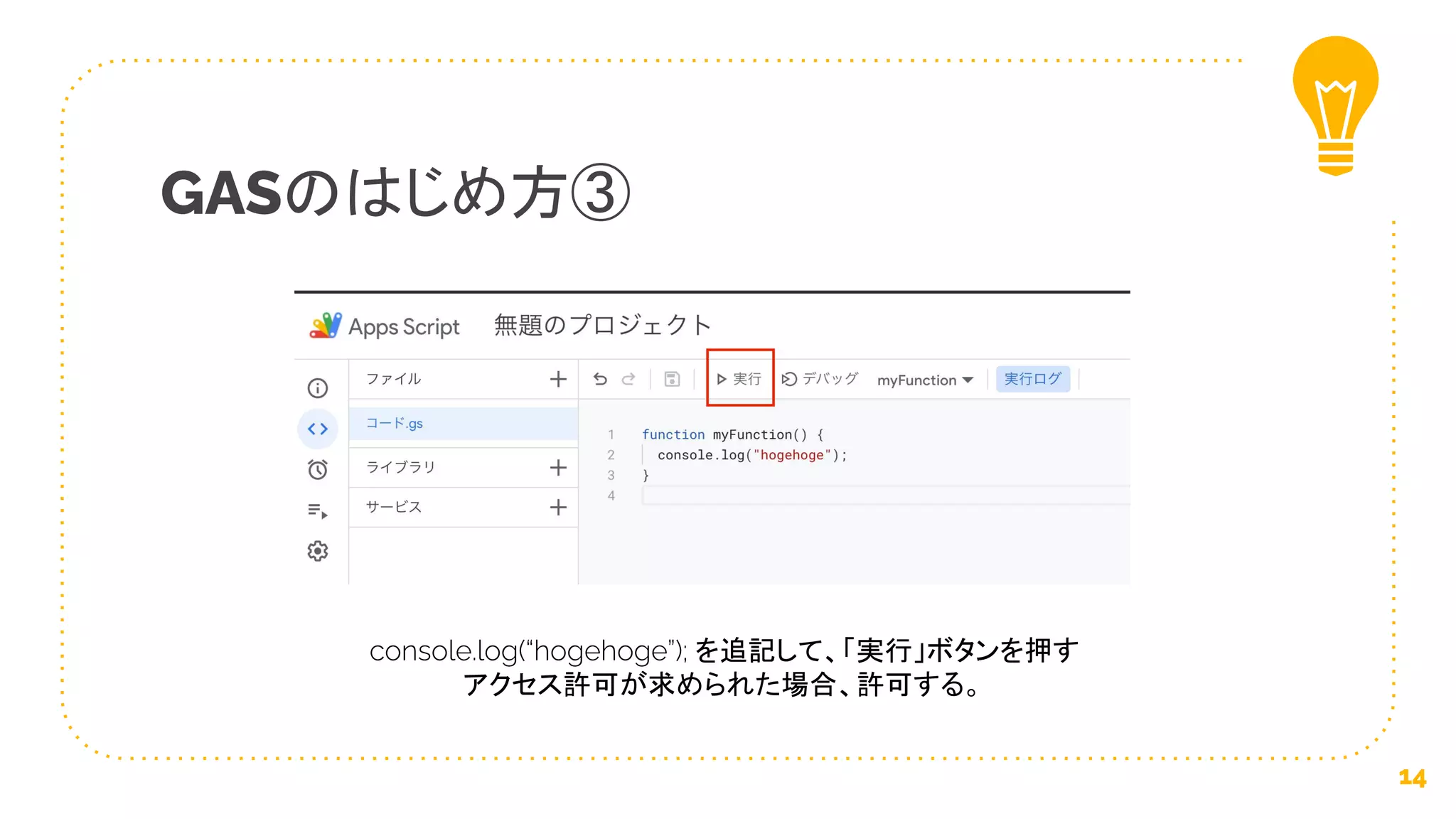 GASのはじめ方③
14
console.log(“hogehoge”); を追記して、「実行」ボタンを押す
アクセス許可が求められた場合、許可する。
 
