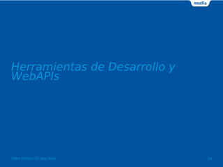Herramientas de Desarrollo y 
WebAPIs 
Taller Firefox OS App Days 24 
 