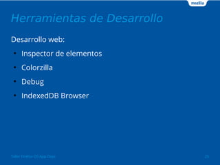 Herramientas de Desarrollo 
Desarrollo web: 
● Inspector de elementos 
● Colorzilla 
● Debug 
● IndexedDB Browser 
Taller Firefox OS App Days 25 
 
