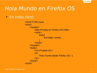 Hola Mundo en Firefox OS
16
Taller Firefox OS App Days
●
En index.html:
<!DOCTYPE html>
<html>
<header>
<title>Prueba en F...