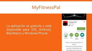 La aplicación es gratuita y está
disponible para iOS, Android,
Blackberry yWindows Phone
MyFitnessPal
 