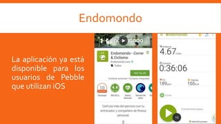 La aplicación ya está
disponible para los
usuarios de Pebble
que utilizan iOS
Endomondo
 