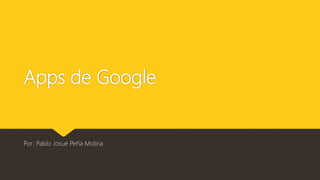 Apps de Google
Por: Pablo Josué Peña Molina
 