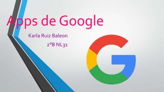 Apps de Google
Karla Ruiz Baleon
2°B NL31
 