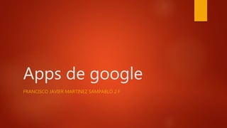 Apps de google
FRANCISCO JAVIER MARTINEZ SAMPABLO 2 F
 
