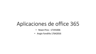 Aplicaciones de office 365
• Nixon Pino - 17191006
• Angie Fandiño 17642016
 