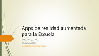 Apps de realidad aumentada
para la Escuela
William Vegazo Muro
@educador23013
wvegazo@usmpvirtual.edu.pe
 