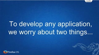 To develop any application,
we worry about two things...
 