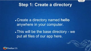 Step 1: Create a directory
 Create a directory named hello
anywhere in your computer.
 This will be the base directory - we
put all files of our app here.
 