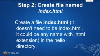 Step 2: Create file named
index.html
Create a file index.html (it
doesn't need to be index.html,
it could be any name with .html
extension) in the hello
directory.
 