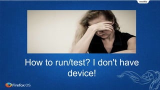 How to run/test? I don't have
device!
 