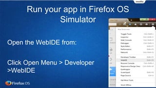 Run your app in Firefox OS
Simulator
Open the WebIDE from:
Click Open Menu > Developer
>WebIDE
 