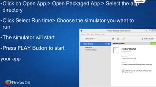•Click on Open App > Open Packaged App > Select the app
directory
•Click Select Run time> Choose the simulator you want to
run
•The simulator will start
•Press PLAY Button to start
your app
 